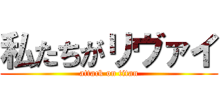 私たちがリヴァイ (attack on titan)