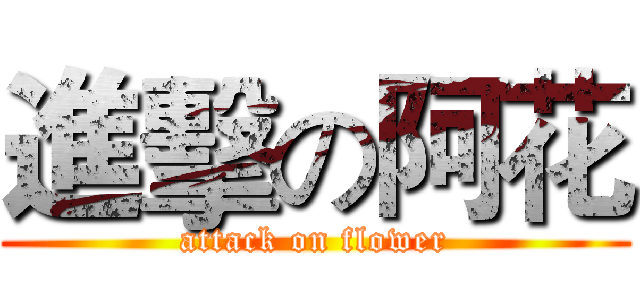 進擊の阿花 (attack on flower)