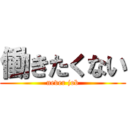 働きたくない (never job)