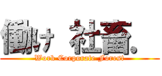 働け 社畜． (Work Corporate Forest)