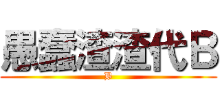 愚蠢渣渣代Ｂ (B)