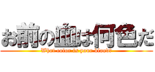 お前の血は何色だ (What color is your blood?)