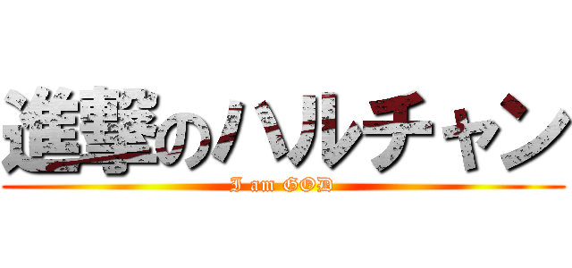 進撃のハルチャン (I am GOD)