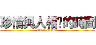 珍惜與人相处的時間 (attack on titan)
