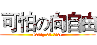 可怕の向自由 (scary on free)