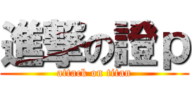 進撃の證ｐ (attack on titan)