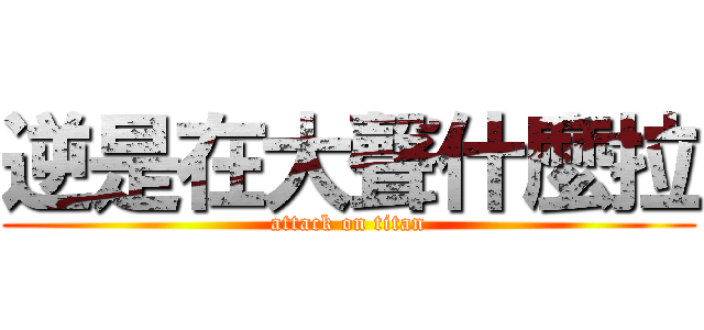 逆是在大聲什麼拉 (attack on titan)