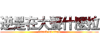 逆是在大聲什麼拉 (attack on titan)