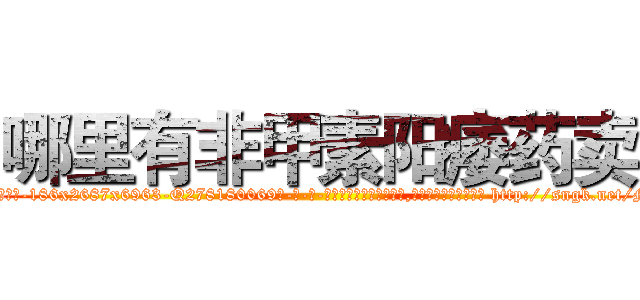 哪里有非甲素阳痿药卖 (哪里有非甲素阳痿药卖【电-186x2687x6963-Q278180069元-吉-药-业】我们做的是长期生意,靠的是老客户长期支持 http://sngk.net/M01y70
)