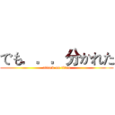 でも．．．分かれた (attack on titan)