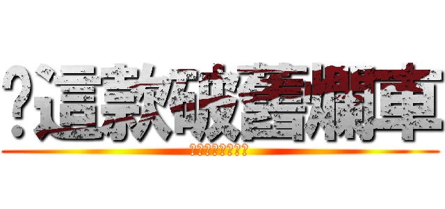 唉這款破舊爛車 (早就該報廢拆掉了)