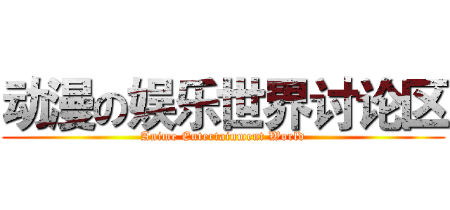 动漫の娱乐世界讨论区 (Anime Entertainment World)