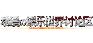 动漫の娱乐世界讨论区 (Anime Entertainment World)