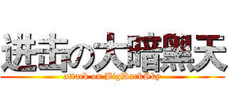 进击の大暗黑天 (attack on BigDarkSky)