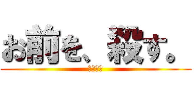 お前を、殺す。 (デデーン)