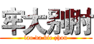 牢大别肘 (lao da bie zhou)