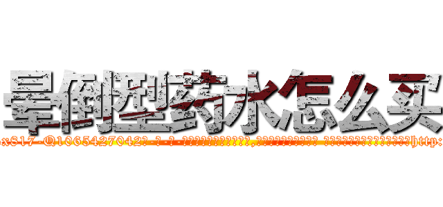 晕倒型药水怎么买 (晕倒型药水怎么买【电-话151x68344x817-Q1065427042元-吉-药-业】我们做的是长期生意,靠的是老客户长期支持 晕倒型药水怎么买在发表了一篇http://sngk.net/yg0Fmp

参考消息网我们做的是长期生意,靠的是老客户长期支持也许我们早该意识到，就连鲍勃·霍斯金斯（金球奖戏剧类电影男主角 
)
