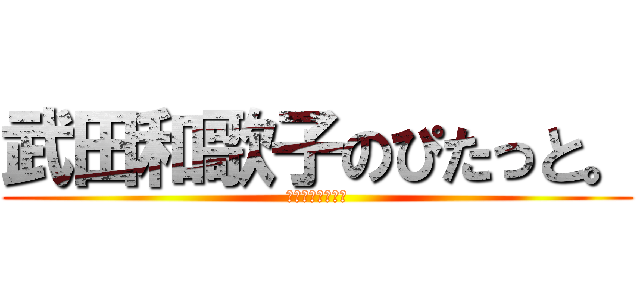 武田和歌子のぴたっと。 (お疲れさ～～ん会)