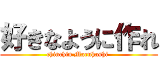 好きなように作れ (chinchin Maruhashi )