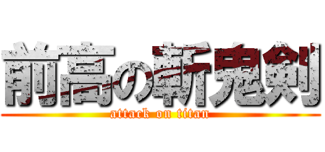 前高の斬鬼剣 (attack on titan)