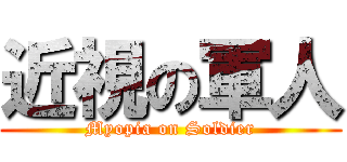 近視の軍人 (Myopia on Soldier)