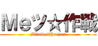 Ｍｅツ☆作戦 (MitubosiProject)