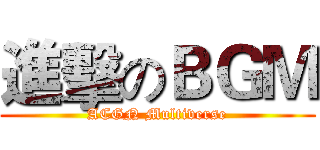 進擊のＢＧＭ (ACGN Multiverse)