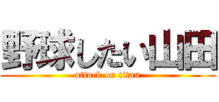 野球したい山田 (attack on titan)