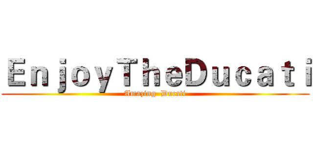 ＥｎｊｏｙＴｈｅＤｕｃａｔｉ (Amazing  Ducati)
