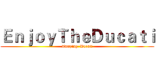 ＥｎｊｏｙＴｈｅＤｕｃａｔｉ (Amazing  Ducati)