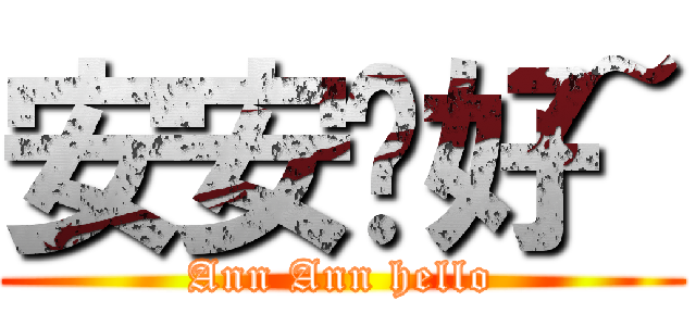 安安你好~ (Ann Ann hello)