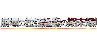 崩壞の拉弦組發の期末爆炸 (attack on final exam)