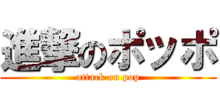 進撃のポッポ (attack on pop)