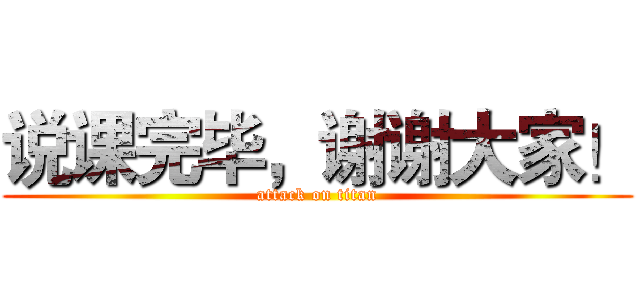 说课完毕，谢谢大家！ (attack on titan)