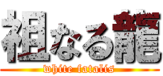 祖なる龍 (white fatalis)