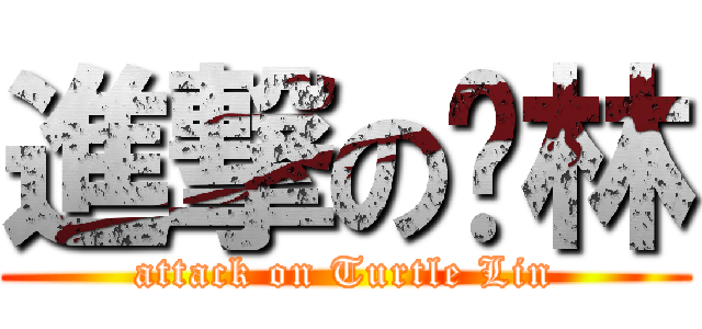 進撃の鱉林 (attack on Turtle Lin)
