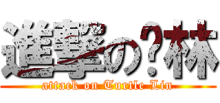 進撃の鱉林 (attack on Turtle Lin)