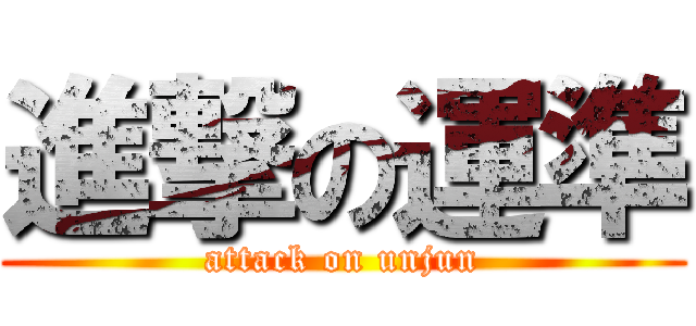 進撃の運準 (attack on unjun)