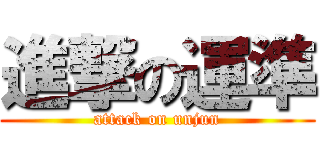 進撃の運準 (attack on unjun)