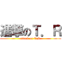 進撃のＴ．Ｒ (attack on T.R)