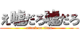 え嘘だろ嘘だろ (attack on titan)