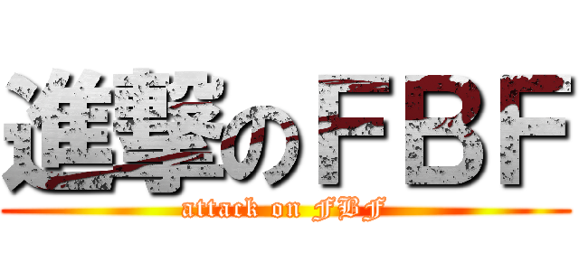 進撃のＦＢＦ (attack on FBF)