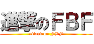 進撃のＦＢＦ (attack on FBF)