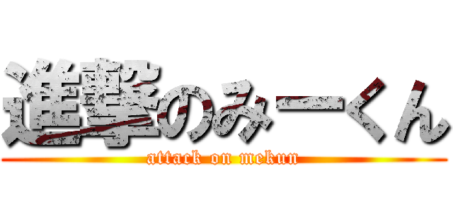 進撃のみーくん (attack on mekun)