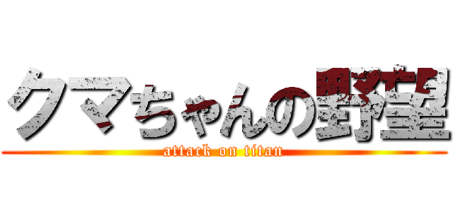 クマちゃんの野望 (attack on titan)