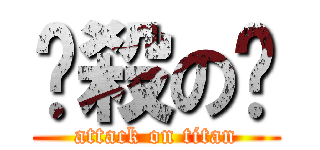 弒殺の旞 (attack on titan)