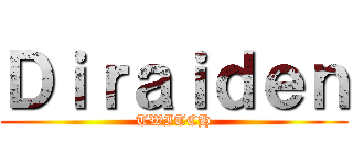 Ｄｉｒａｉｄｅｎ (TWITCH)