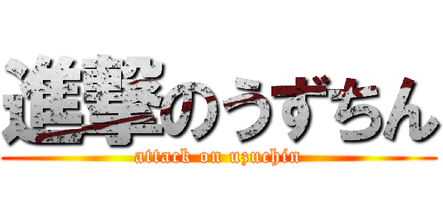 進撃のうずちん (attack on uzuchin)
