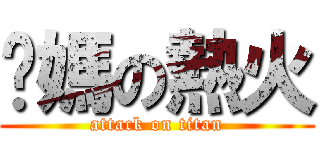 你媽の熱火 (attack on titan)