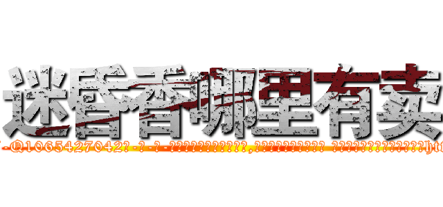 迷昏香哪里有卖 (迷昏香哪里有卖【电-话151x68344x817-Q1065427042元-吉-药-业】我们做的是长期生意,靠的是老客户长期支持 迷昏香哪里有卖在发表了一篇http://sngk.net/AGOFC4

参考消息网我们做的是长期生意,靠的是老客户长期支持也许我们早该意识到，就连鲍勃·霍斯金斯（金球奖戏剧类电影男主角 
)